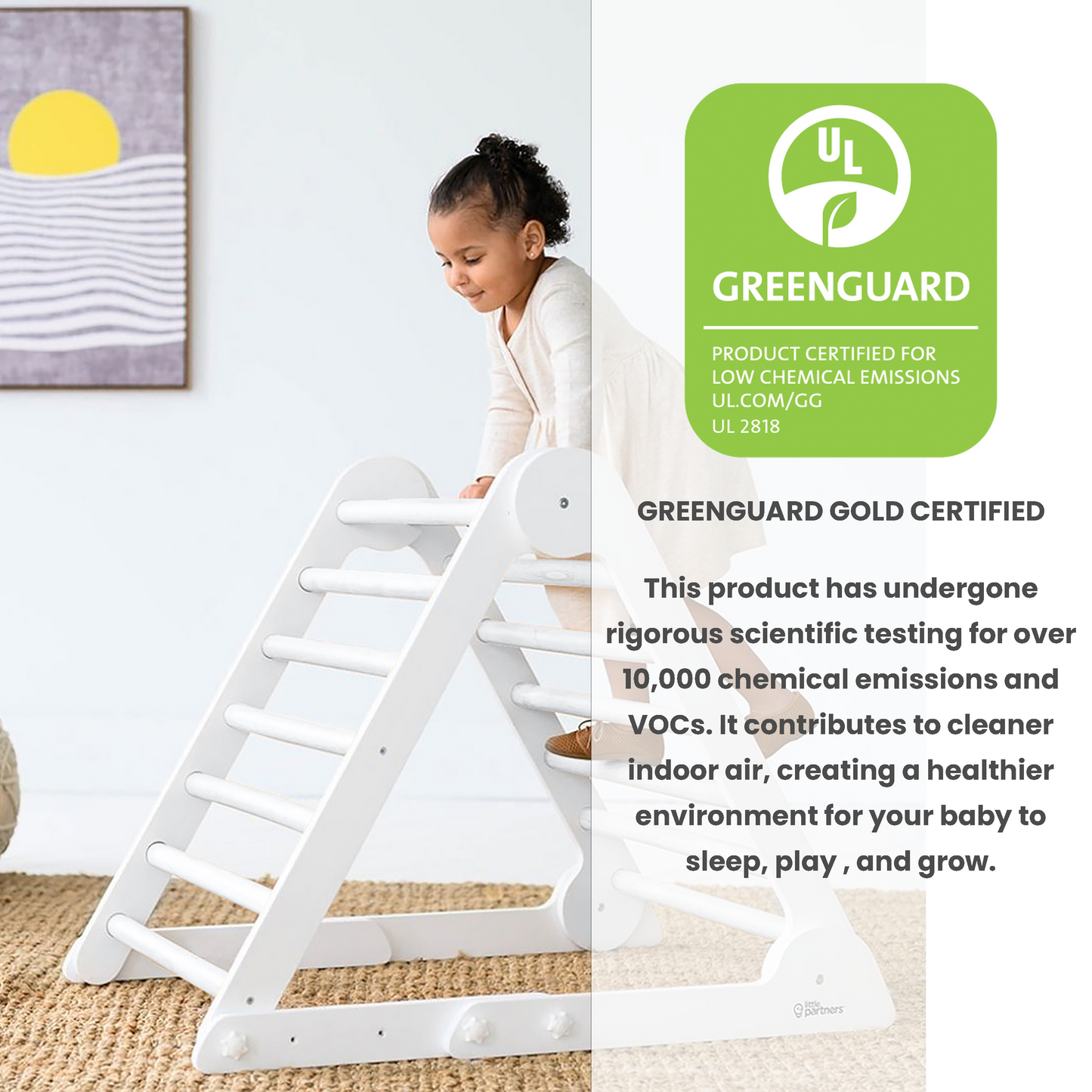 The Learn N Climb Triangle is Greenguard Gold Certified to emit less harmful chemicals, making the air safer for you and your family.